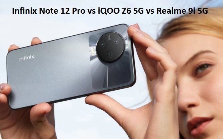 Infinix Note 12 Pro vs iQOO Z6 5G vs Realme 9i 5G: Comparison of Prices, Specifications, and Features