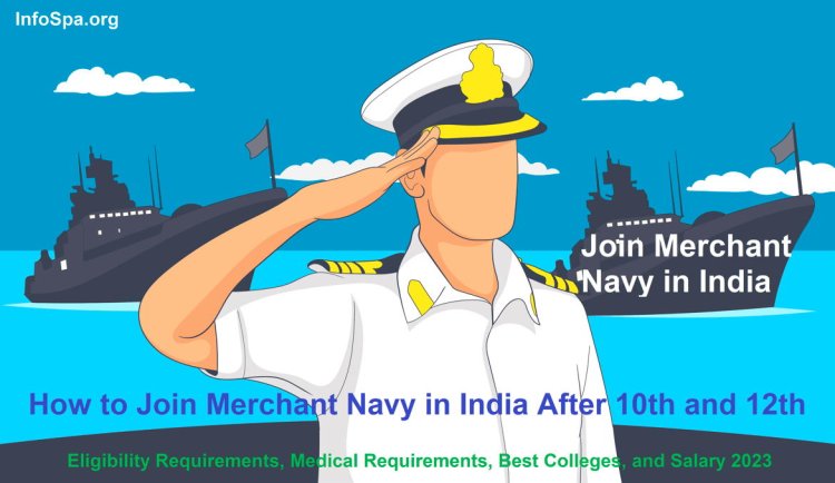 How to Join Merchant Navy in India After 10th and 12th, Eligibility Requirements, Medical Requirements, Best Colleges, and Salary 2023